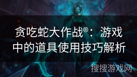 贪吃蛇大作战®：游戏中的道具使用技巧解析