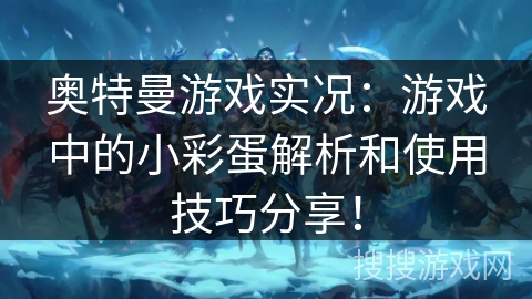 奥特曼游戏实况：游戏中的小彩蛋解析和使用技巧分享！