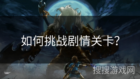 如何挑战剧情关卡？