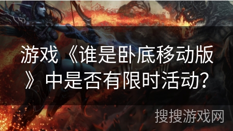 游戏《谁是卧底移动版》中是否有限时活动？