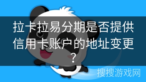 拉卡拉易分期是否提供信用卡账户的地址变更？