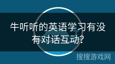 牛听听的英语学习有没有对话互动？