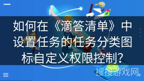 如何在《滴答清单》中设置任务的任务分类图标自定义权限控制？