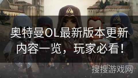 奥特曼OL最新版本更新内容一览，玩家必看！