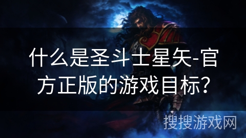 什么是圣斗士星矢-官方正版的游戏目标？