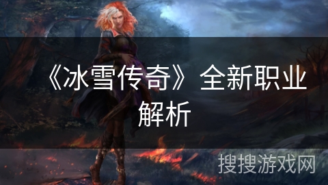 《冰雪传奇》全新职业解析