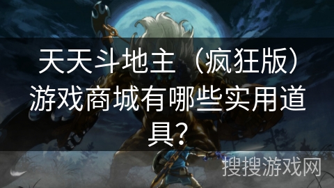 天天斗地主（疯狂版）游戏商城有哪些实用道具？