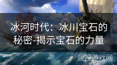 冰河时代：冰川宝石的秘密-揭示宝石的力量
