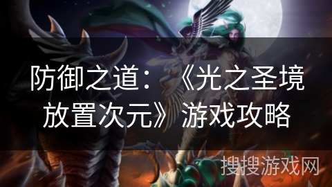 防御之道：《光之圣境放置次元》游戏攻略