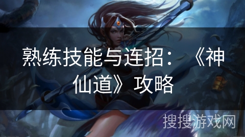 熟练技能与连招：《神仙道》攻略