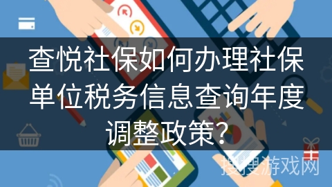 查悦社保如何办理社保单位税务信息查询年度调整政策？