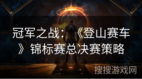 冠军之战：《登山赛车》锦标赛总决赛策略