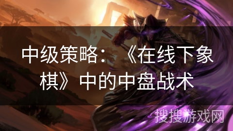 中级策略：《在线下象棋》中的中盘战术