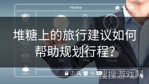 堆糖上的旅行建议如何帮助规划行程？