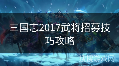 三国志2017武将招募技巧攻略