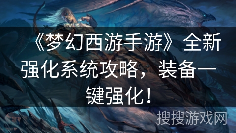《梦幻西游手游》全新强化系统攻略，装备一键强化！