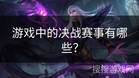 游戏中的决战赛事有哪些？