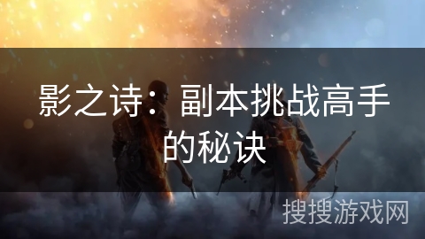 影之诗：副本挑战高手的秘诀