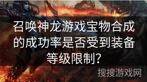 召唤神龙游戏宝物合成的成功率是否受到装备等级限制？