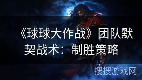 《球球大作战》团队默契战术：制胜策略