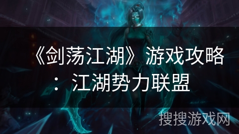 《剑荡江湖》游戏攻略：江湖势力联盟