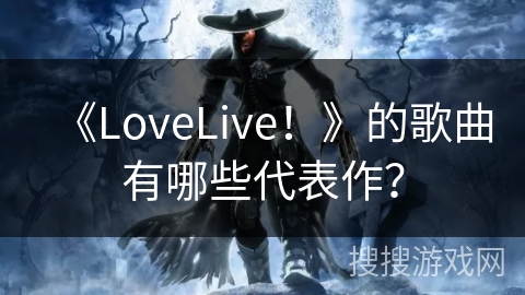 《LoveLive！》的歌曲有哪些代表作？