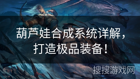葫芦娃合成系统详解，打造极品装备！