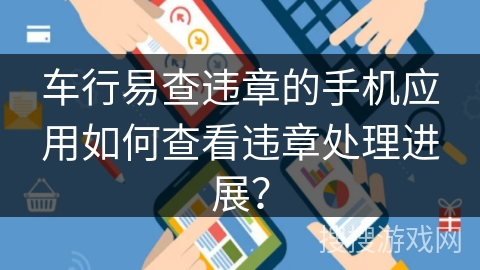 车行易查违章的手机应用如何查看违章处理进展？