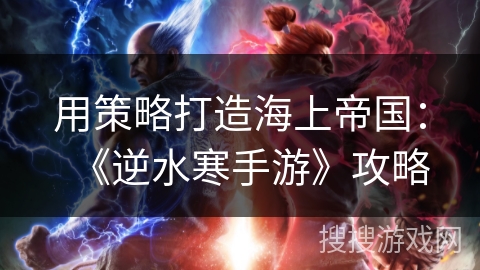 用策略打造海上帝国：《逆水寒手游》攻略