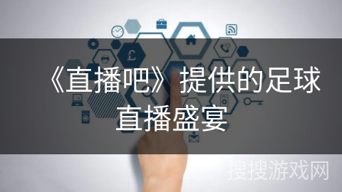 《直播吧》提供的足球直播盛宴