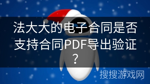 法大大的电子合同是否支持合同PDF导出验证？