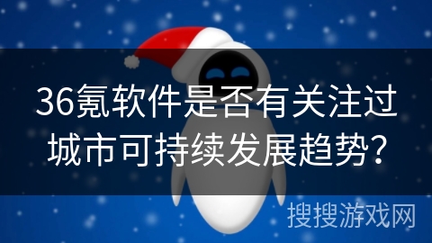 36氪软件是否有关注过城市可持续发展趋势？