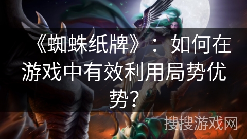 《蜘蛛纸牌》：如何在游戏中有效利用局势优势？