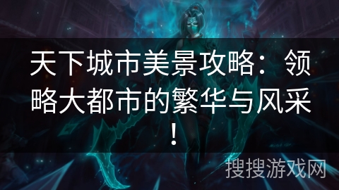 天下城市美景攻略：领略大都市的繁华与风采！