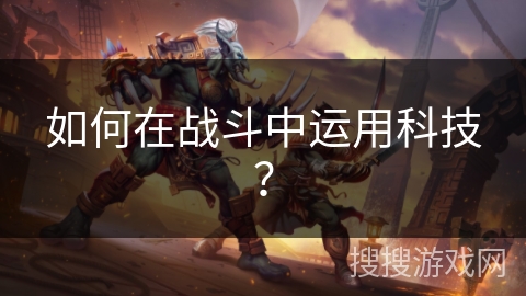 如何在战斗中运用科技？
