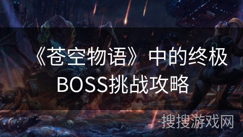 《苍空物语》中的终极BOSS挑战攻略
