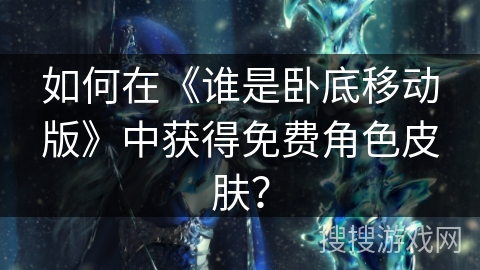 如何在《谁是卧底移动版》中获得免费角色皮肤？