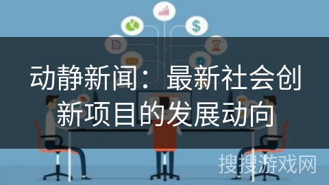 动静新闻：最新社会创新项目的发展动向