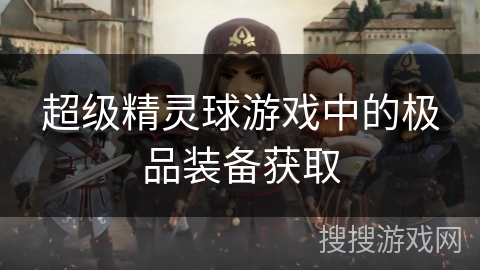 超级精灵球游戏中的极品装备获取