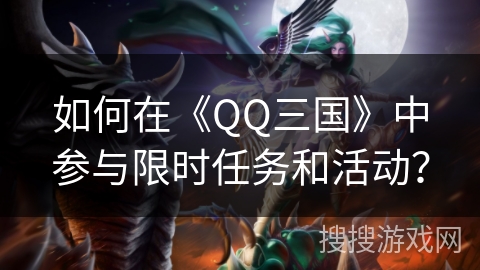 如何在《QQ三国》中参与限时任务和活动？