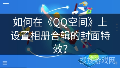 如何在《QQ空间》上设置相册合辑的封面特效？