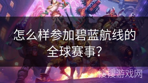 怎么样参加碧蓝航线的全球赛事？