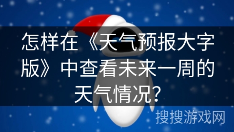 怎样在《天气预报大字版》中查看未来一周的天气情况？