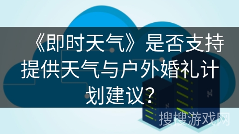 《即时天气》是否支持提供天气与户外婚礼计划建议？