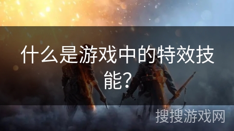 什么是游戏中的特效技能？