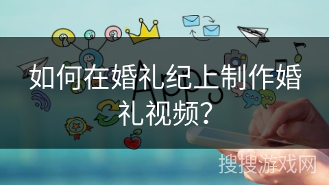 如何在婚礼纪上制作婚礼视频？
