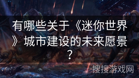 有哪些关于《迷你世界》城市建设的未来愿景？