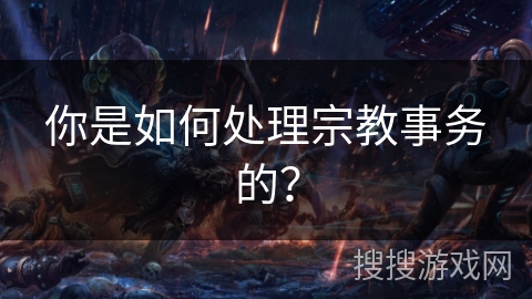 你是如何处理宗教事务的？