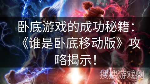 卧底游戏的成功秘籍：《谁是卧底移动版》攻略揭示！