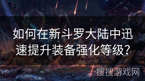 如何在新斗罗大陆中迅速提升装备强化等级？